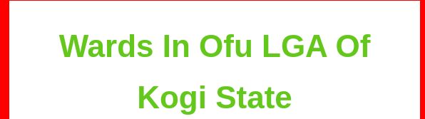 List of all wards in Ofu LGA Of kogi state