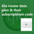 Glo router data plan, its code and how to subscribe for it one by one