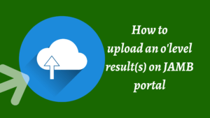 Read more about the article How to upload the o’level result on the JAMB portal (2022)