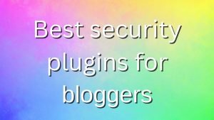 Top best security plugins for bloggers
