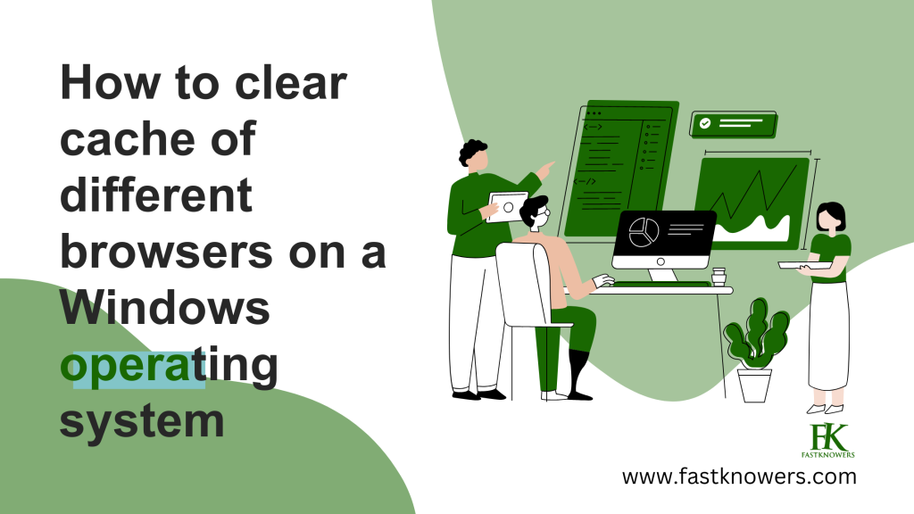 How to clear the cache of different browsers on Windows operating system