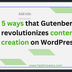 5 ways WordPress Gutenberg Editor revolutionizes content creation